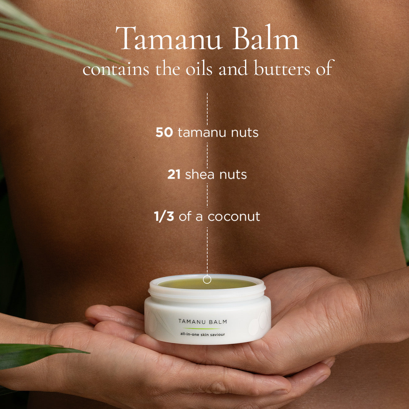 A person with a bare back is holding a container of Tamanu Balm, which is highlighted in the foreground. Text overlays the image, stating that the balm contains the oils and butters of 50 tamanu nuts, 21 shea nuts, and 1/3 of a coconut. The product is described as an "all-in-one skin saviour," emphasizing its natural and rich ingredients. The background includes green foliage, contributing to a natural and organic feel.